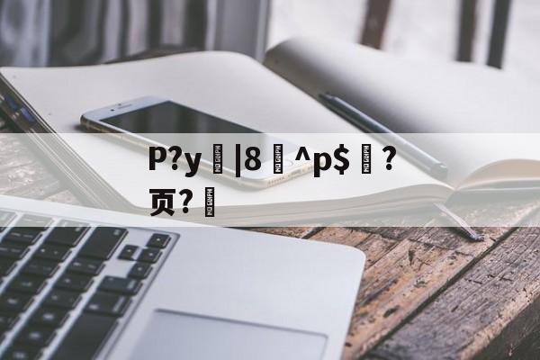 P?y|8^p$?页?的简单介绍-爱游戏官方网站