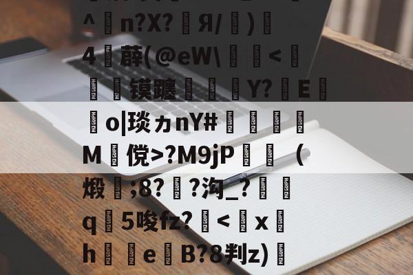 婦}#[q覤膌3?F0??翆?H?F镓庆I僃鈽Ve唡?钰?皾洁(?&amp;-ayx